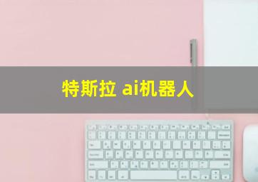 特斯拉 ai机器人